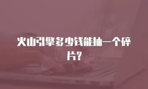火山引擎多少钱能抽一个碎片？