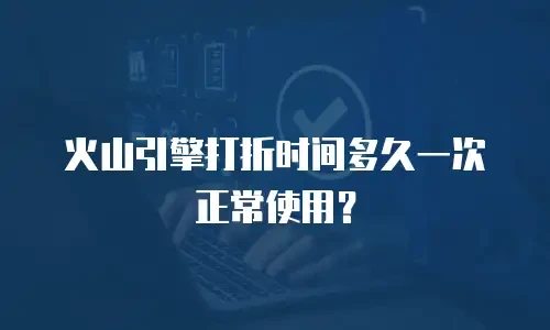 火山引擎打折时间多久一次正常使用？