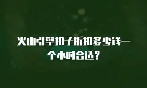 火山引擎扣子折扣多少钱一个小时合适？