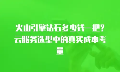 火山引擎钻石多少钱一把？云服务选型中的真实成本考量