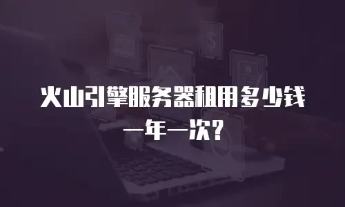 火山引擎服务器租用多少钱一年一次？