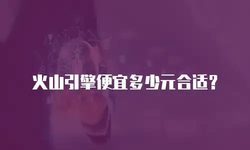 火山引擎便宜多少元合适？