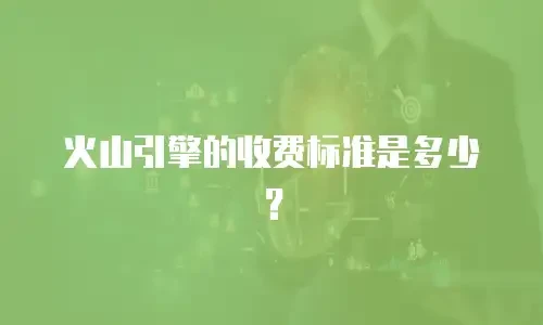 火山引擎的收费标准是多少？