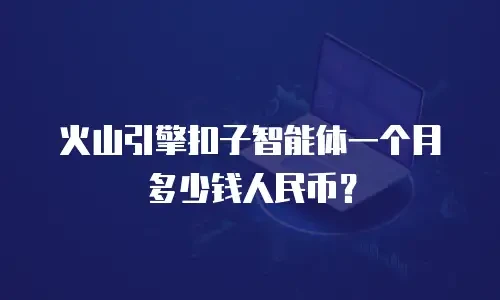 火山引擎扣子智能体一个月多少钱人民币？