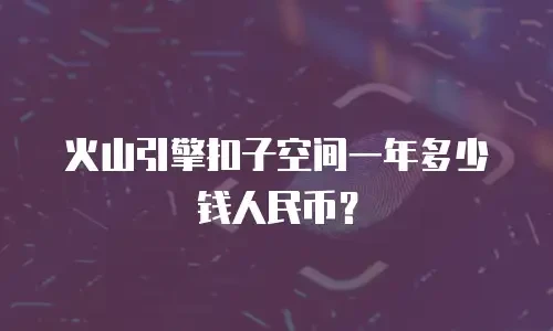 火山引擎扣子空间一年多少钱人民币？