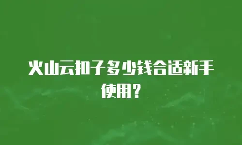 火山云扣子多少钱合适新手使用？
