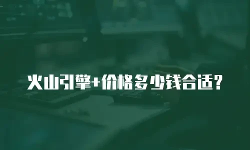 火山引擎+价格多少钱合适？
