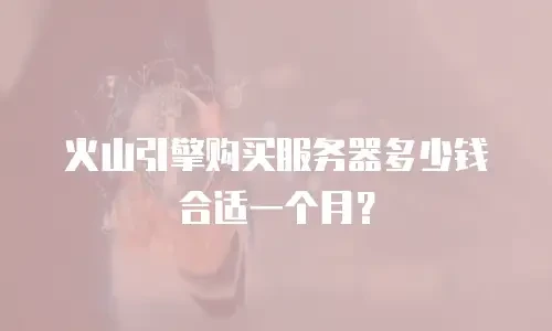 火山引擎购买服务器多少钱合适一个月？