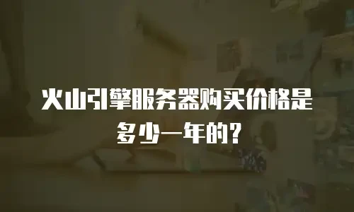 火山引擎服务器购买价格是多少一年的？
