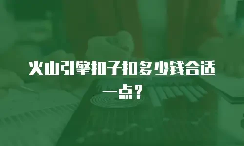 火山引擎扣子扣多少钱合适一点？