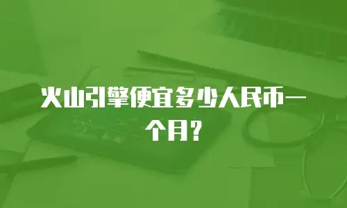 火山引擎便宜多少人民币一个月？