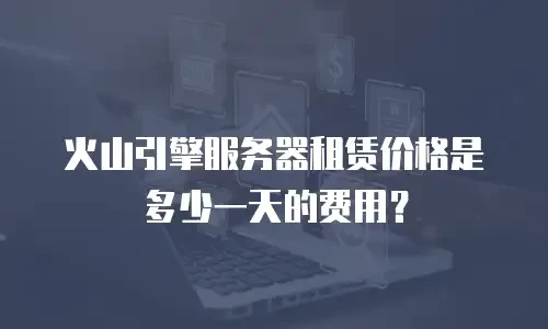火山引擎服务器租赁价格是多少一天的费用？