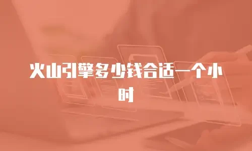 火山引擎多少钱合适一个小时