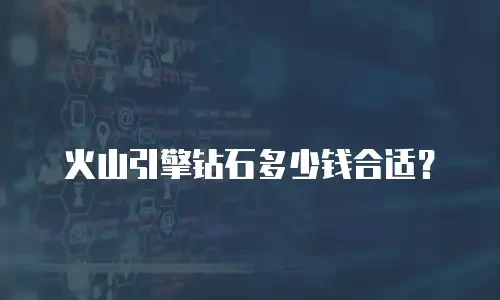 火山引擎钻石多少钱合适？