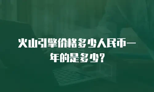 火山引擎价格多少人民币一年的是多少？