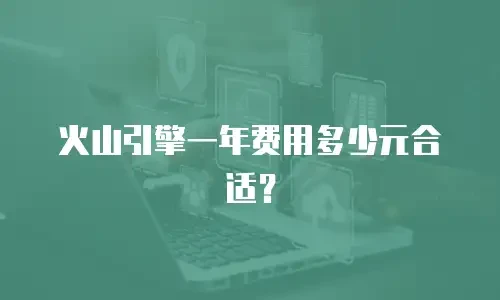 火山引擎一年费用多少元合适？