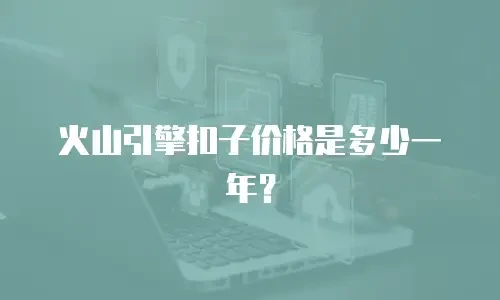 火山引擎扣子价格是多少一年？