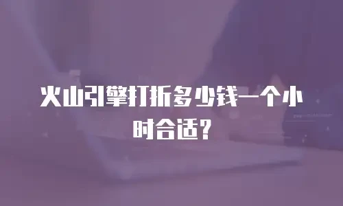 火山引擎打折多少钱一个小时合适？