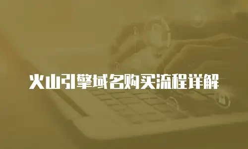 火山引擎域名购买流程详解