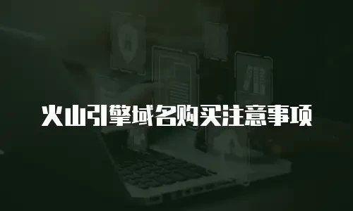 火山引擎域名购买注意事项