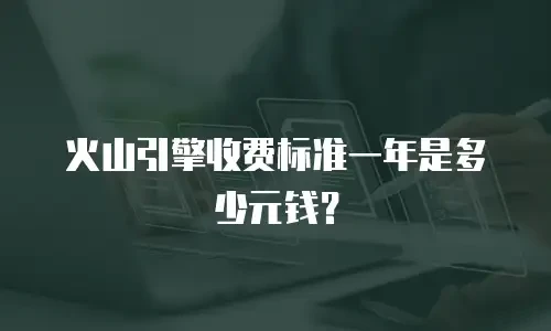 火山引擎收费标准一年是多少元钱？