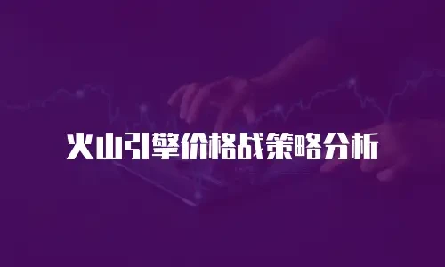 火山引擎价格战策略分析