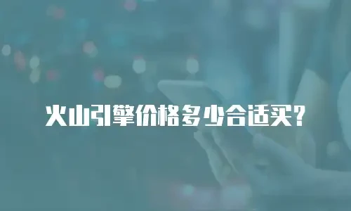 火山引擎价格多少合适买？