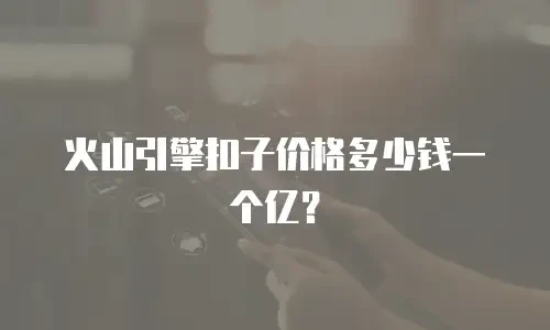 火山引擎扣子价格多少钱一个亿？