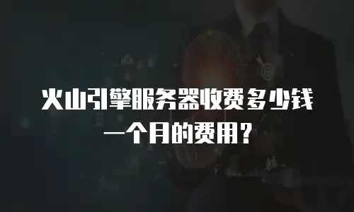 火山引擎服务器收费多少钱一个月的费用？