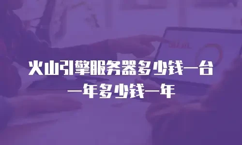 火山引擎服务器多少钱一台一年多少钱一年