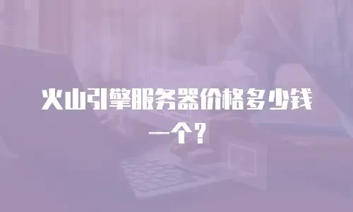 火山引擎服务器价格多少钱一个？
