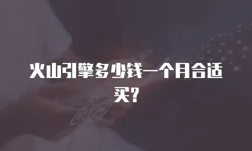 火山引擎多少钱一个月合适买？