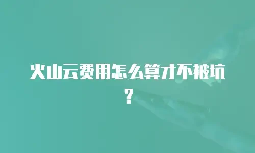 火山云费用怎么算才不被坑？
