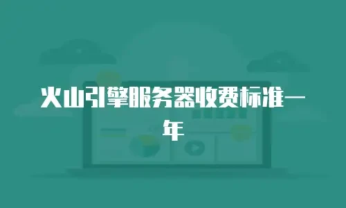 火山引擎服务器收费标准一年