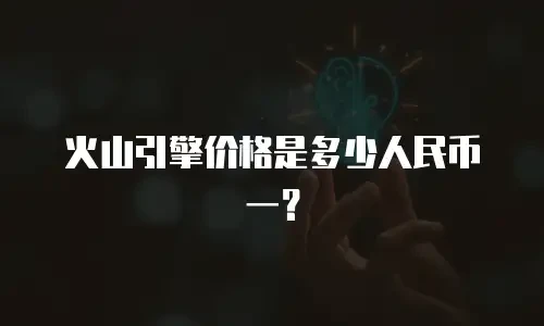 火山引擎价格是多少人民币一？