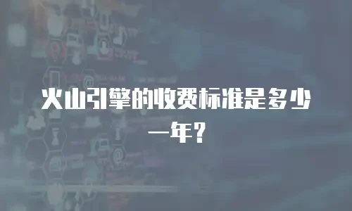 火山引擎的收费标准是多少一年？