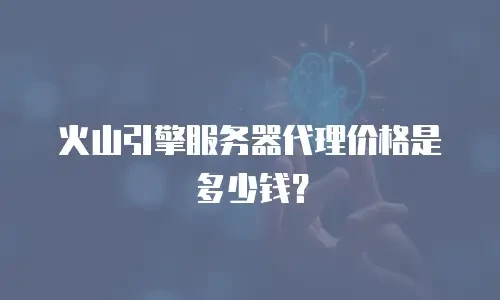 火山引擎服务器代理价格是多少钱？