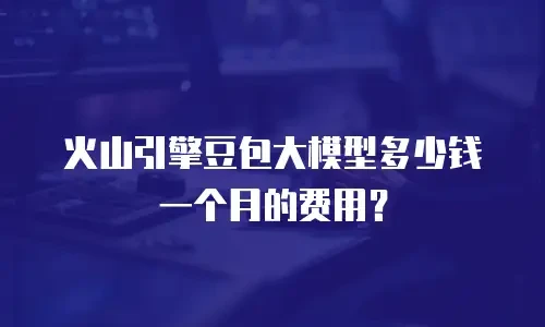 火山引擎豆包大模型多少钱一个月的费用？