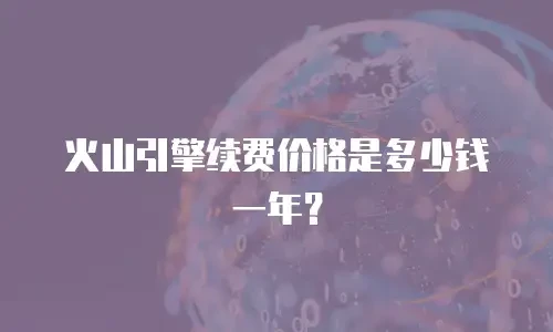 火山引擎续费价格是多少钱一年？