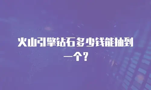 火山引擎钻石多少钱能抽到一个？