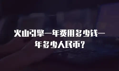 火山引擎一年费用多少钱一年多少人民币？