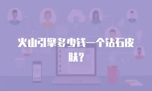 火山引擎多少钱一个钻石皮肤？