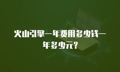 火山引擎一年费用多少钱一年多少元？