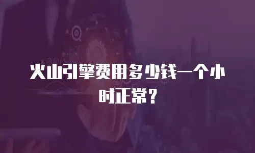 火山引擎费用多少钱一个小时正常？