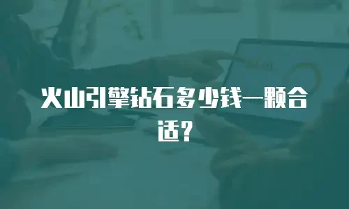 火山引擎钻石多少钱一颗合适？