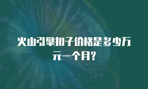 火山引擎扣子价格是多少万元一个月？