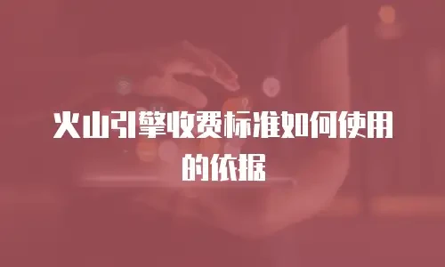 火山引擎收费标准如何使用的依据