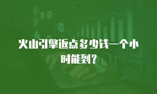 火山引擎返点多少钱一个小时能到？