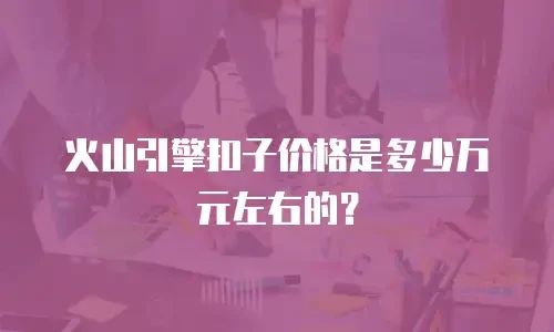 火山引擎扣子价格是多少万元左右的？