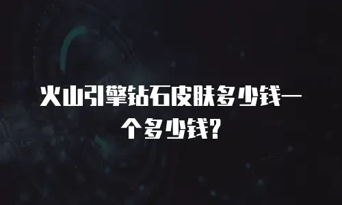 火山引擎钻石皮肤多少钱一个多少钱？